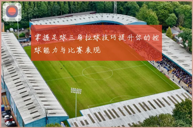 掌握足球三角拉球技巧提升你的控球能力与比赛表现