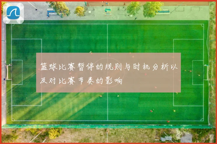 篮球比赛暂停的规则与时机分析以及对比赛节奏的影响