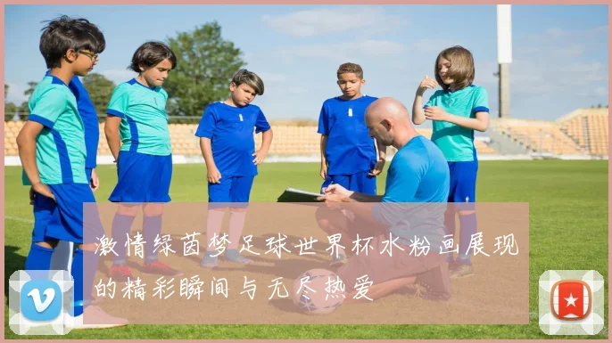 激情绿茵梦足球世界杯水粉画展现的精彩瞬间与无尽热爱