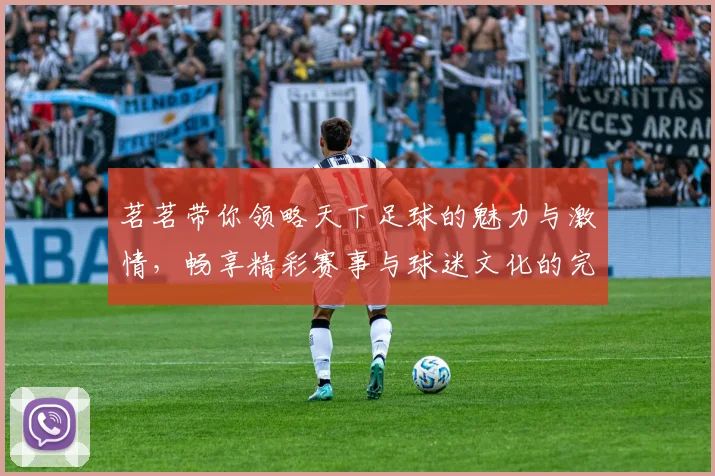 茗茗带你领略天下足球的魅力与激情，畅享精彩赛事与球迷文化的完美结合
