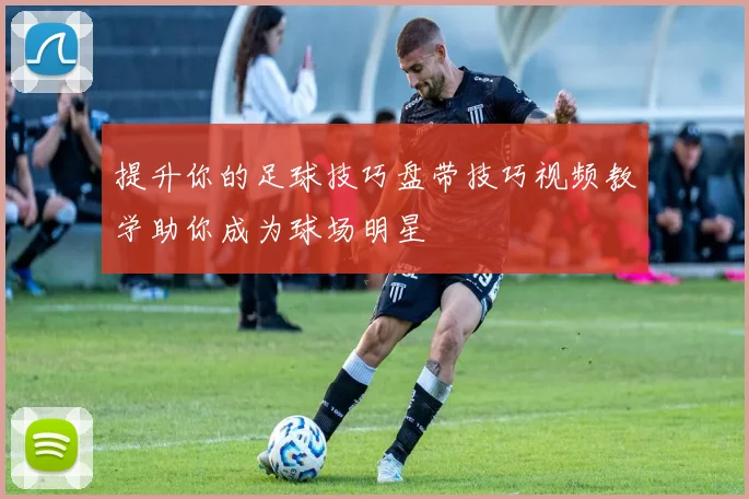 提升你的足球技巧盘带技巧视频教学助你成为球场明星