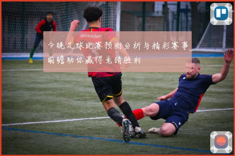 今晚足球比赛预测分析与精彩赛事前瞻助你赢得竞猜胜利